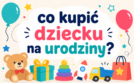 Jaki prezent na urodziny dla dziecka? Pomysły które nie wylądują w kącie po tygodniu